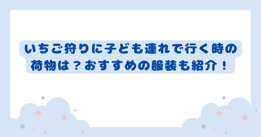 いちご狩りに子ども連れで行く時の荷物は？おすすめの服装も紹介！